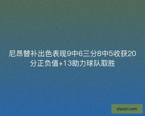 尼昂替补出色表现9中6三分8中5收获20分正负值+13助力球队取胜