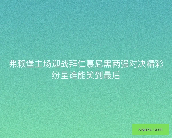 弗赖堡主场迎战拜仁慕尼黑两强对决精彩纷呈谁能笑到最后