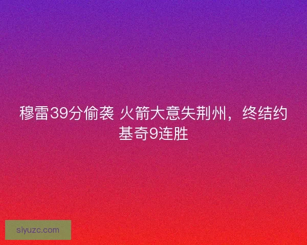 穆雷39分偷袭 火箭大意失荆州，终结约基奇9连胜