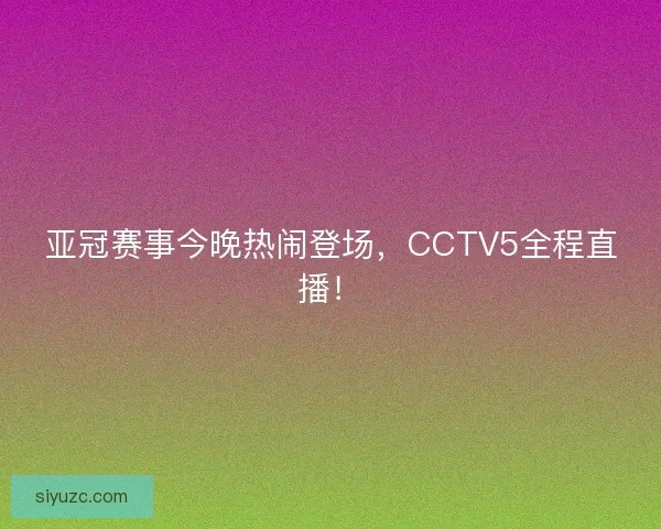 亚冠赛事今晚热闹登场，CCTV5全程直播！