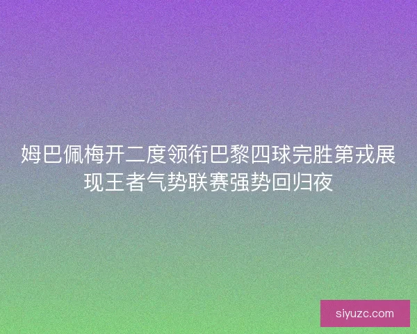 姆巴佩梅开二度领衔巴黎四球完胜第戎展现王者气势联赛强势回归夜