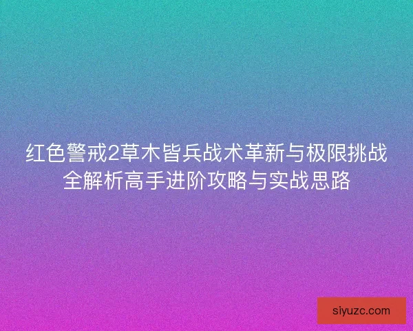 红色警戒2草木皆兵战术革新与极限挑战全解析高手进阶攻略与实战思路