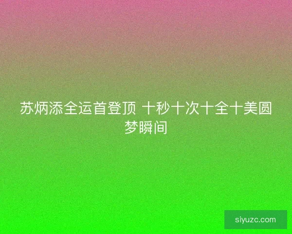 苏炳添全运首登顶 十秒十次十全十美圆梦瞬间