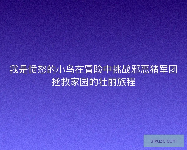 我是愤怒的小鸟在冒险中挑战邪恶猪军团拯救家园的壮丽旅程
