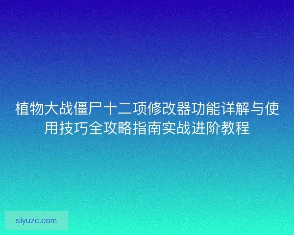 植物大战僵尸十二项修改器功能详解与使用技巧全攻略指南实战进阶教程